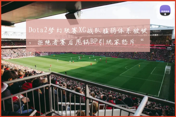 Dota2梦幻联赛XG战队猛犸体系被破，拒绝者赛后甩锅BP引玩家怒斥“战术素养不足”