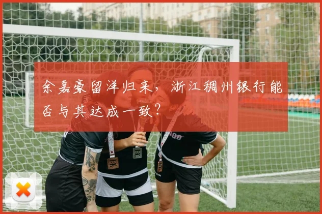 余嘉豪留洋归来，浙江稠州银行能否与其达成一致？