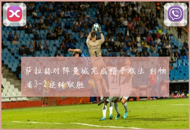 萨拉赫对阵曼城完成帽子戏法 利物浦3-2逆转取胜