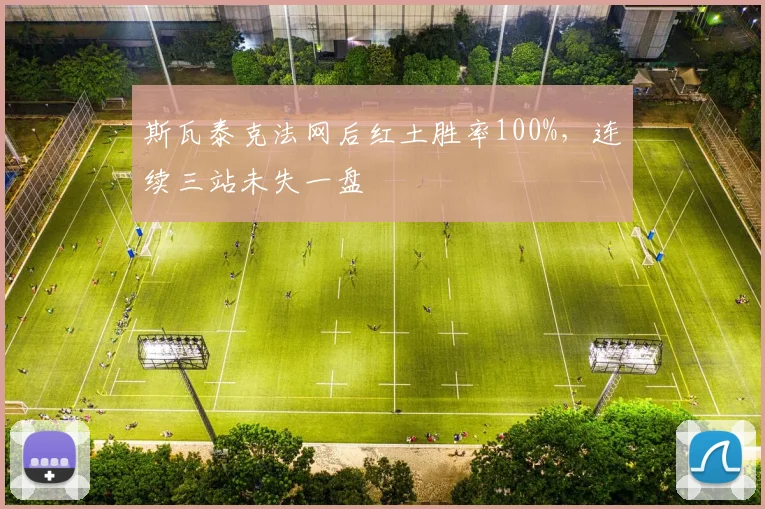 斯瓦泰克法网后红土胜率100%，连续三站未失一盘